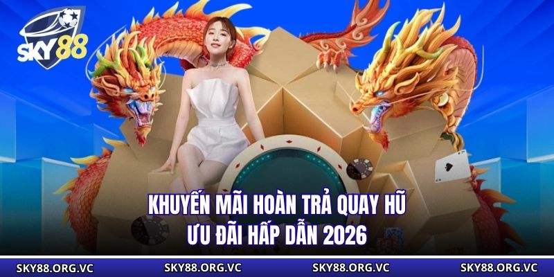 Khuyến Mãi Hoàn Trả Quay Hũ - Ưu Đãi Hấp Dẫn 2026