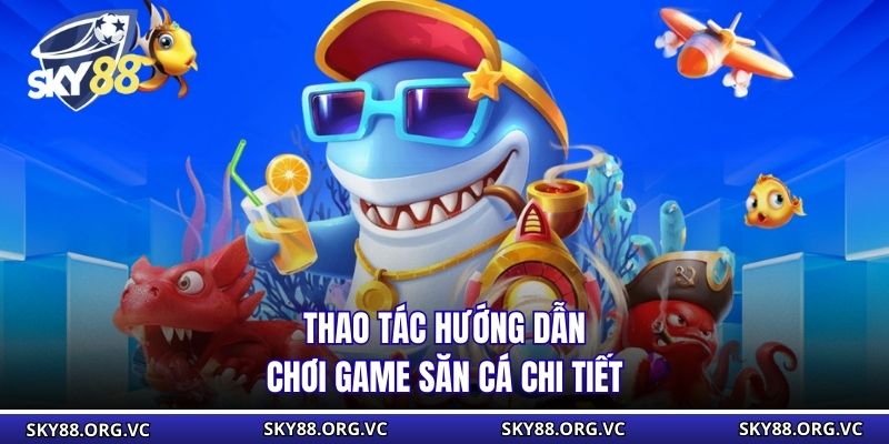Thao tác hướng dẫn chơi game săn cá chi tiết