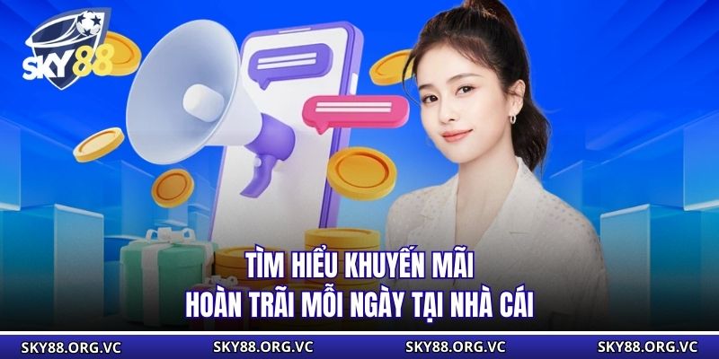 Tìm hiểu khuyến mãi hoàn trãi mỗi ngày tại nhà cái